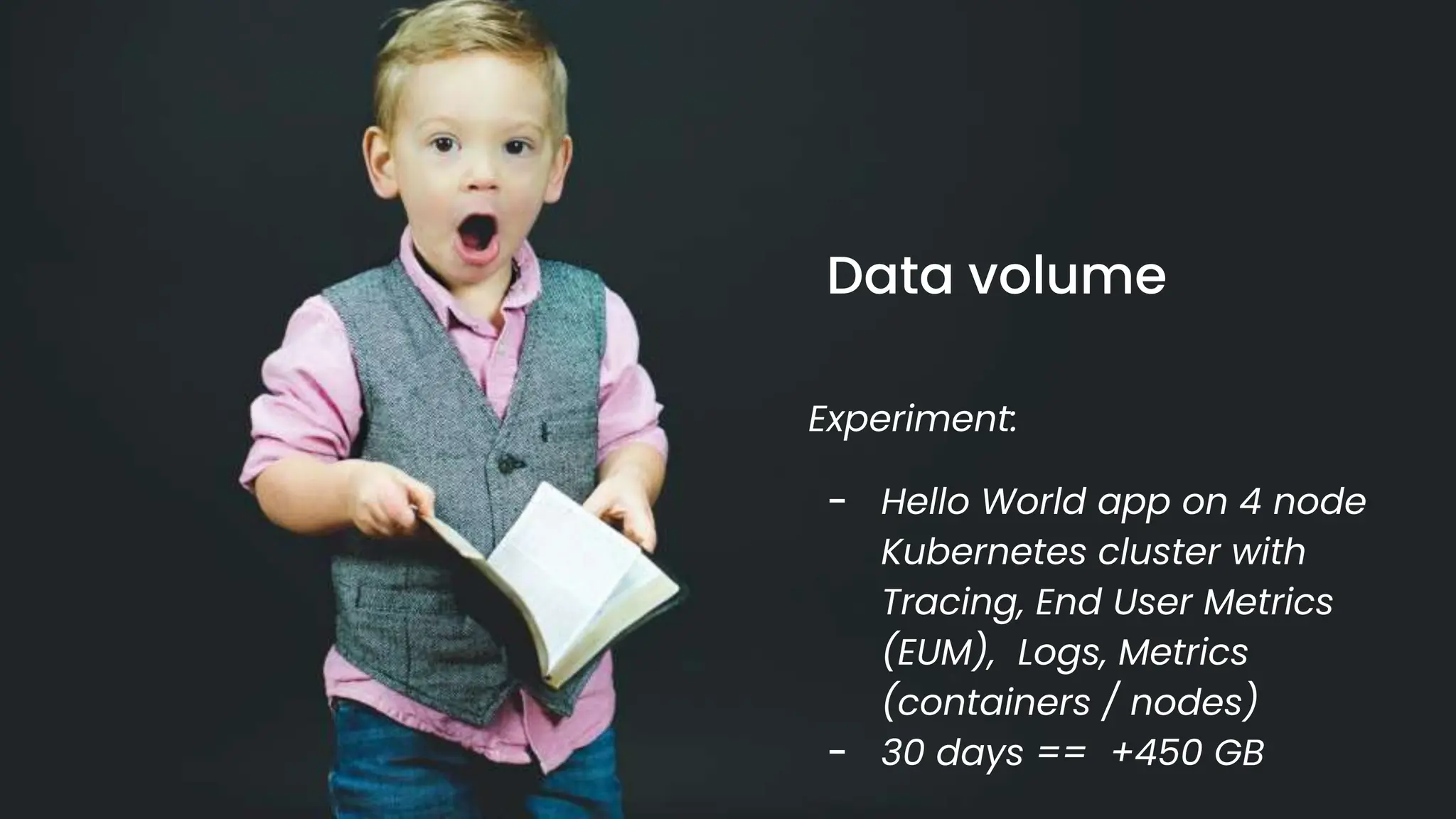 chronosphere.io
Data volume
Experiment:
- Hello World app on 4 node
Kubernetes cluster with
Tracing, End User Metrics
(EUM), Logs, Metrics
(containers / nodes)
- 30 days == +450 GB
 