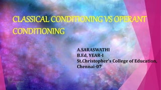 CLASSICAL CONDITIONING VS OPERANT
CONDITIONING
A.SARASWATHI
B.Ed, YEAR-I
St.Christopher’s College of Education,
Chennai-07
TCP PRESENTO-2020
 