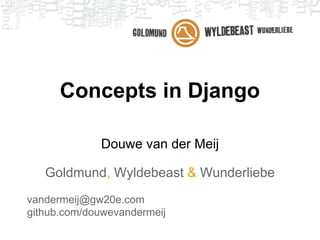 Concepts in Django
Douwe van der Meij
Goldmund, Wyldebeast & Wunderliebe
vandermeij@gw20e.com
github.com/douwevandermeij

 