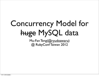 Concurrency Model for
             huge MySQL data
                Mu-Fan Teng(@ryudoawaru)
                 @ RubyConf Taiwan 2012




12年12月8⽇日星期六
 