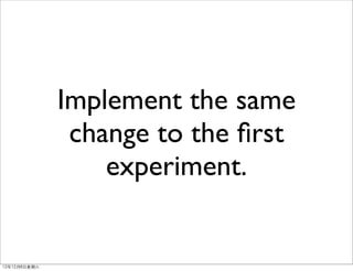 Implement the same
                change to the ﬁrst
                   experiment.


12年12月8⽇日星期六
 