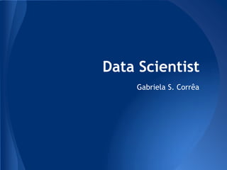 Data Scientist
Gabriela S. Corrêa
 