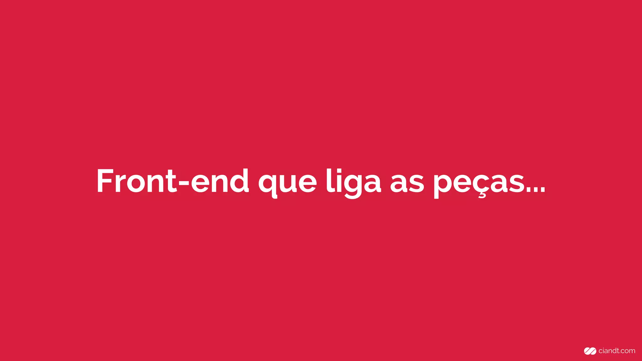 Front-end que liga as peças... 
 