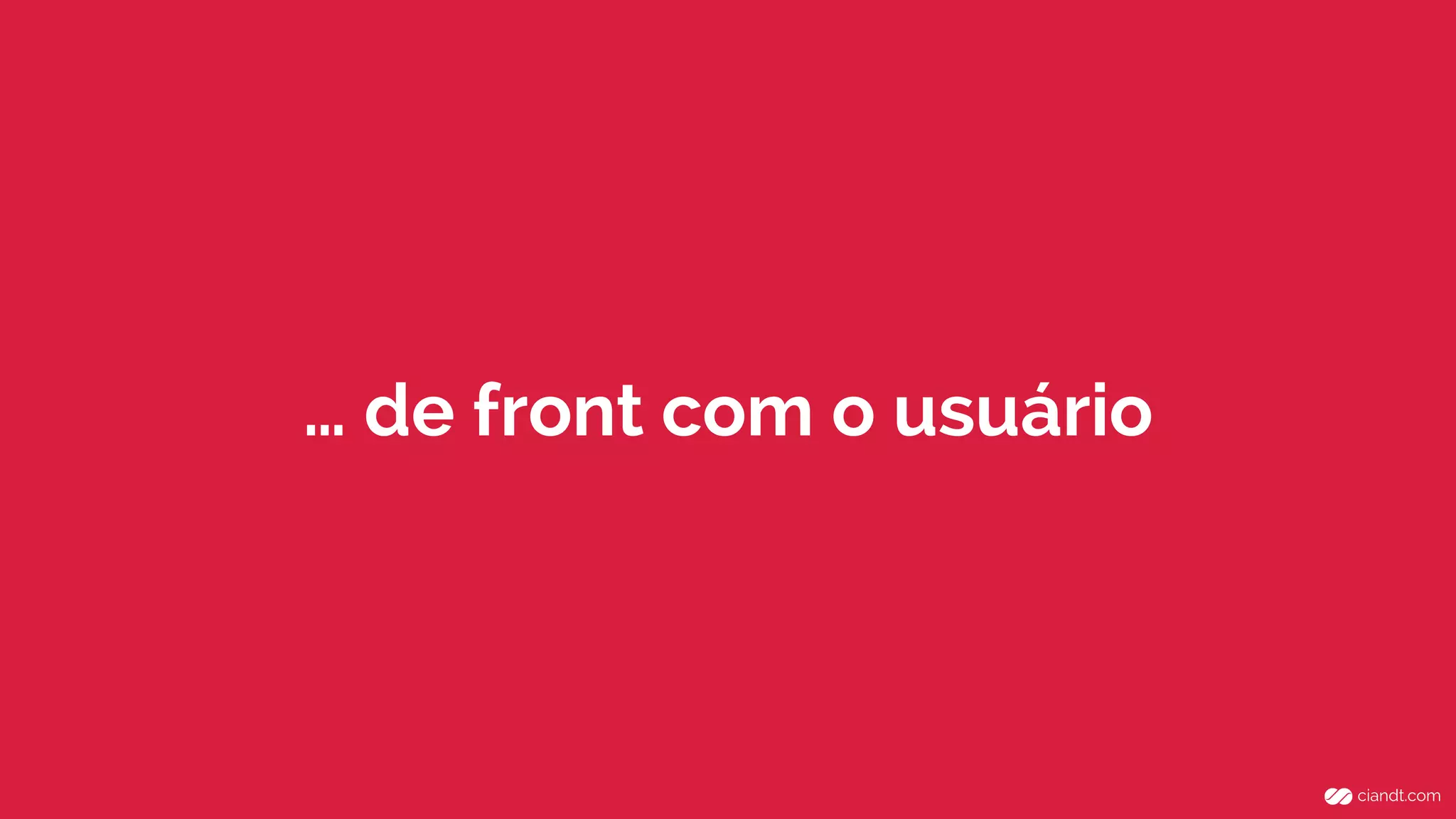 … de front com o usuário 
 