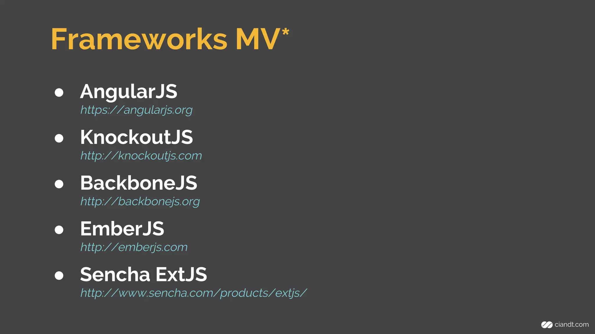 Frameworks MV* 
● AngularJS 
https://angularjs.org 
● KnockoutJS 
http://knockoutjs.com 
● BackboneJS 
http://backbonejs.org 
● EmberJS 
http://emberjs.com 
● Sencha ExtJS 
http://www.sencha.com/products/extjs/ 
 