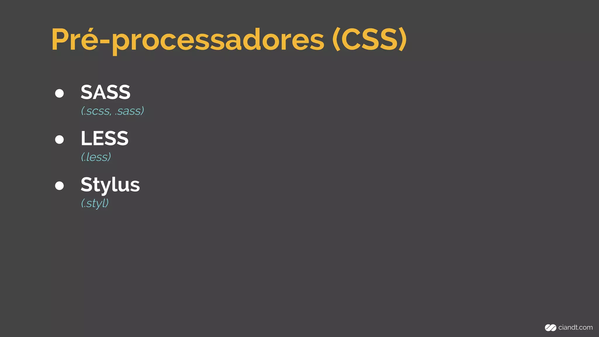 Pré-processadores (CSS) 
● SASS 
(.scss, .sass) 
● LESS 
(.less) 
● Stylus 
(.styl) 
 