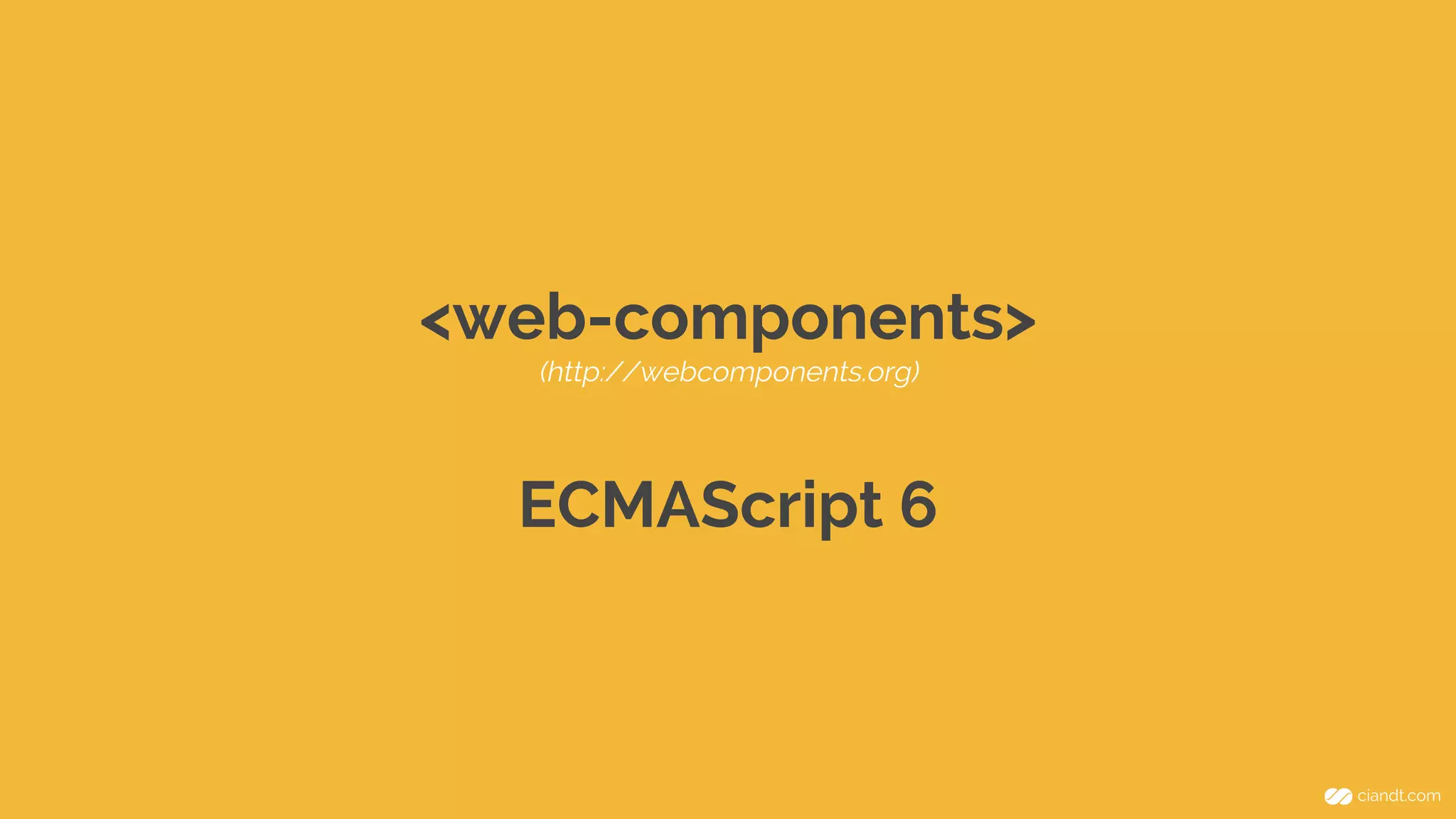 <web-components> 
(http://webcomponents.org) 
ECMAScript 6 
 