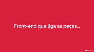 Front-end que liga as peças... 
 