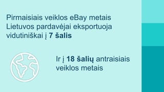 Pirmaisiais veiklos eBay metais
Lietuvos pardavėjai eksportuoja
vidutiniškai į 7 šalis
Ir į 18 šalių antraisiais
veiklos m...