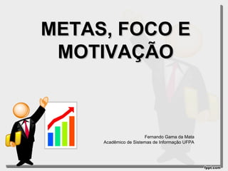 METAS, FOCO E
MOTIVAÇÃO

Fernando Gama da Mata
Acadêmico de Sistemas de Informação UFPA

 