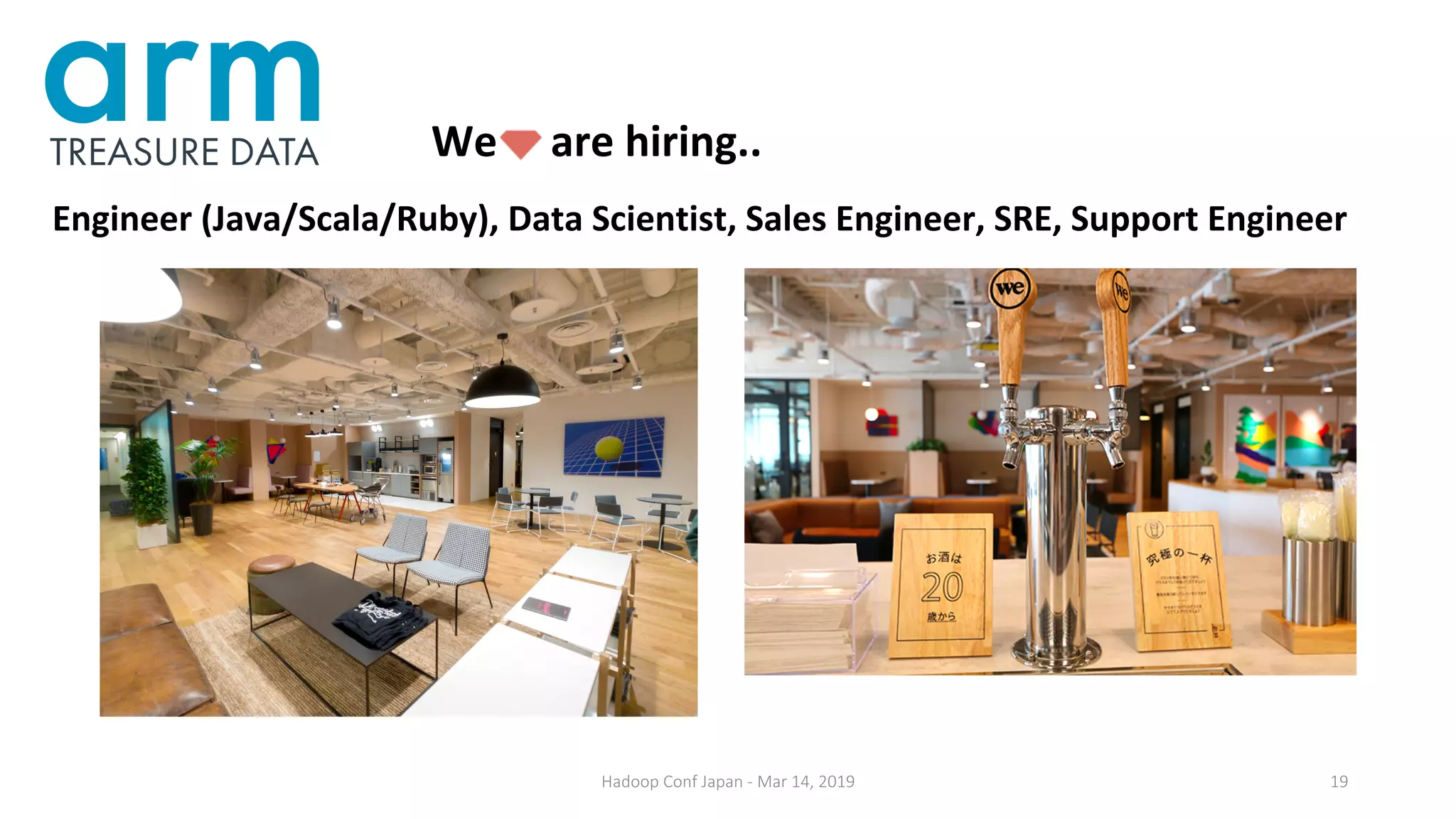 Hadoop Conf Japan - Mar 14, 2019 19
We are hiring..
Engineer (Java/Scala/Ruby), Data Scientist, Sales Engineer, SRE, Support Engineer
 