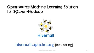 6
Open-source Machine Learning Solution
for SQL-on-Hadoop
Hadoop Conf Japan - Mar 14, 2019
hivemall.apache.org (incubating)
 
