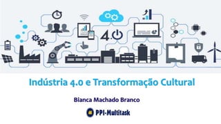 Indústria 4.0 e Transformação Cultural
Bianca Machado Branco
 