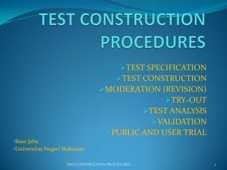 TEST SPECIFICATION
TEST CONSTRUCTION
MODERATION (REVISION)
TRY-OUT
TEST ANALYSIS
VALIDATION
PUBLIC AND USER TRIAL
•Baso Jabu
•Universitas Negeri Makassar
1TEST CONSTRUCTION PROCEDURES
 