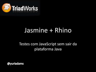 Jasmine + Rhino
Testes com JavaScript sem sair da
         plataforma Java
 