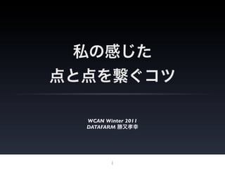 私の感じた
点と点を繋ぐコツ

  WCAN Winter 2011
  DATAFARM 勝又孝幸




         1
 