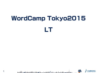 1
WordCamp Tokyo2015
LT
 