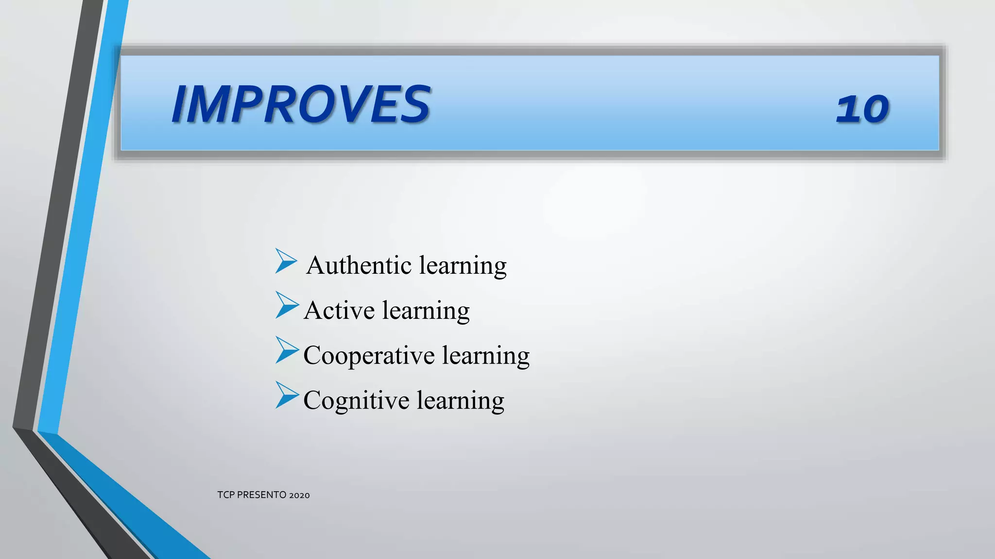 Authentic learning
Active learning
Cooperative learning
Cognitive learning
IMPROVES 10
TCP PRESENTO 2020
 