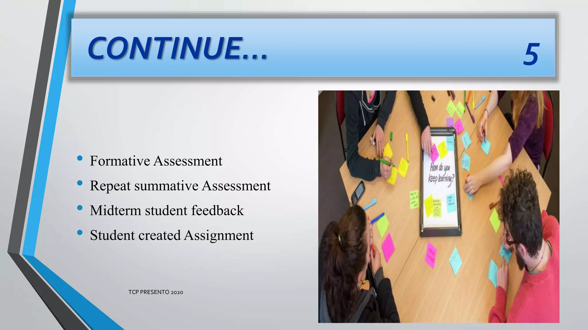 CONTINUE… 5
• Formative Assessment
• Repeat summative Assessment
• Midterm student feedback
• Student created Assignment
TCP PRESENTO 2020
 