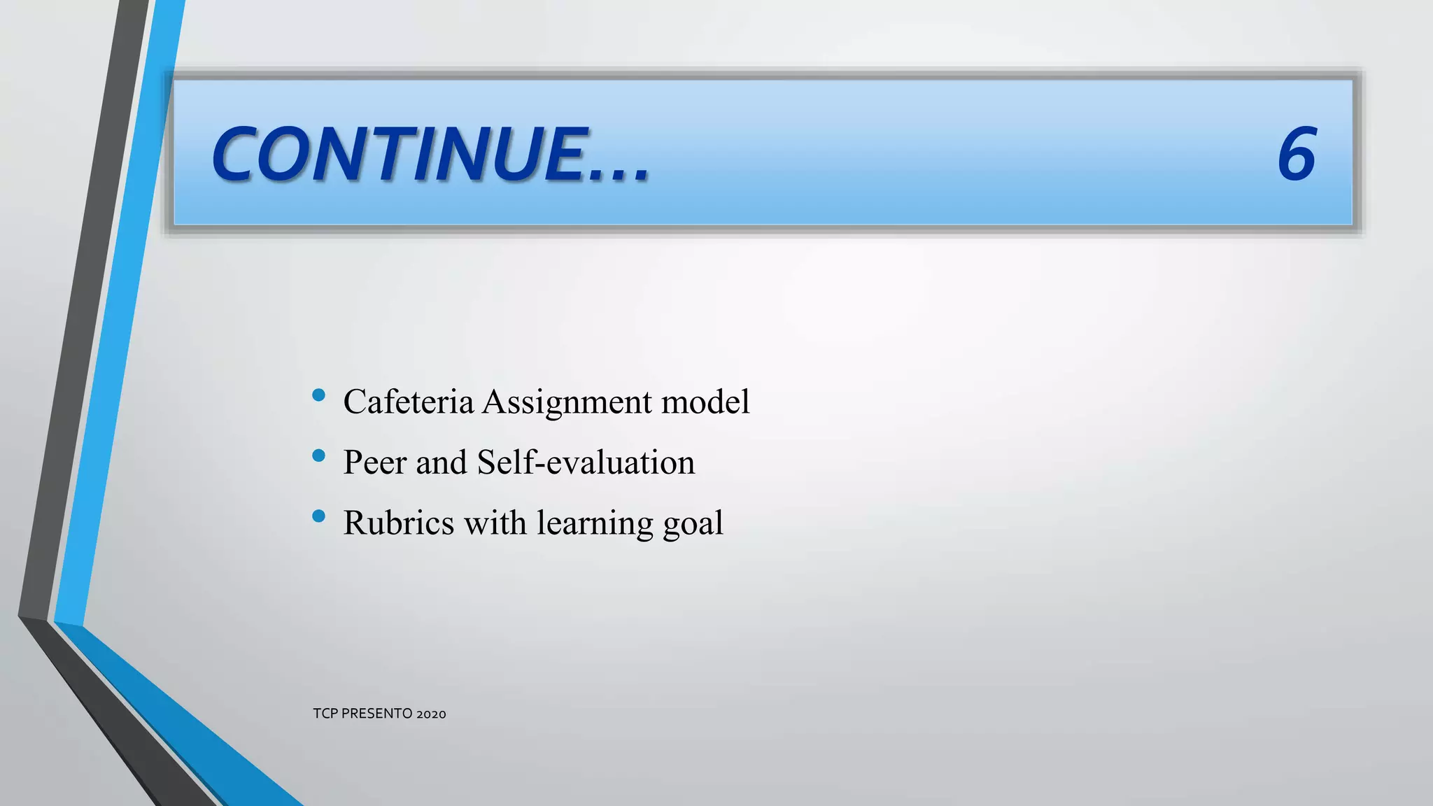 • Cafeteria Assignment model
• Peer and Self-evaluation
• Rubrics with learning goal
CONTINUE… 6
TCP PRESENTO 2020
 