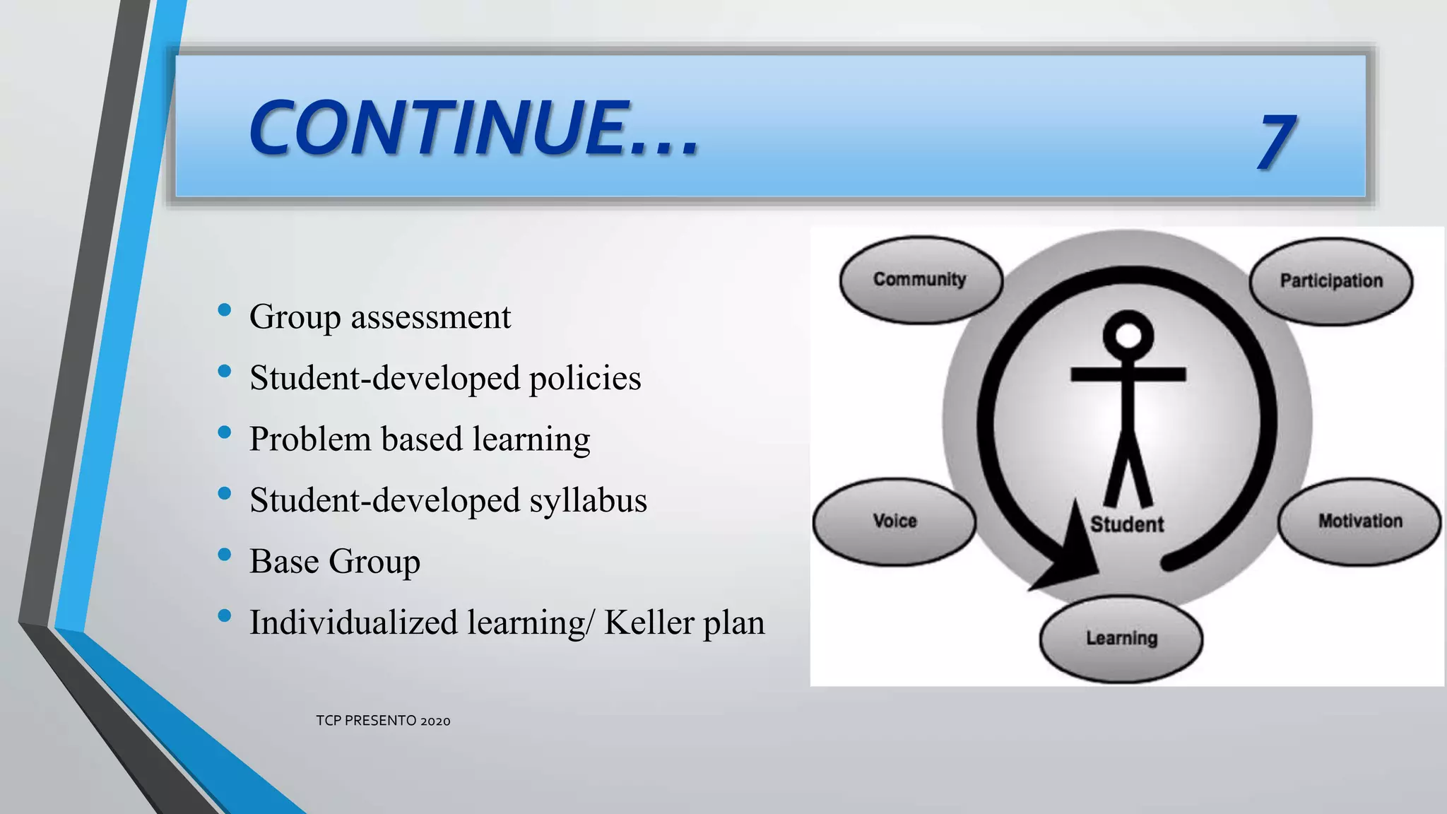 CONTINUE… 7
• Group assessment
• Student-developed policies
• Problem based learning
• Student-developed syllabus
• Base Group
• Individualized learning/ Keller plan
TCP PRESENTO 2020
 