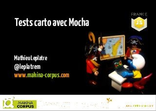 Tests carto avec Mocha
Mathieu Leplatre

@leplatrem
www.makina-corpus.com

 