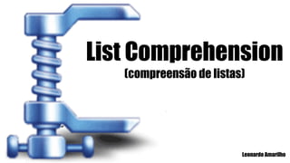 List Comprehension
(compreensão de listas)

Leonardo Amarilho

 