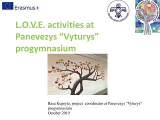 L.O.V.E. activities at
Panevezys “Vyturys”
progymnasium
Rasa Kupryte, project coordinator at Panevezys “Vyturys”
progymnasium
October 2019
 