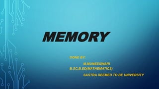 MEMORY
DONE BY:
M.MUNEESWARI
B.SC,B.ED(MATHEMATICS)
SASTRA DEEMED TO BE UNIVERSITY
 