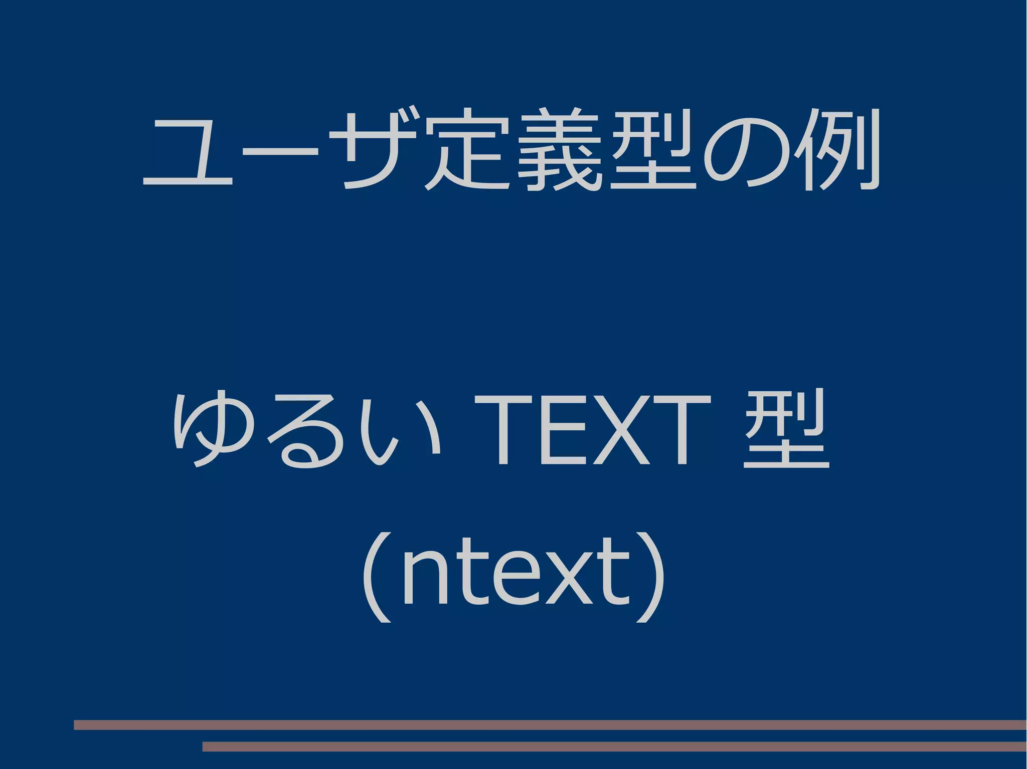 ユーザ定義型の例
ゆるい TEXT 型
(ntext)
 