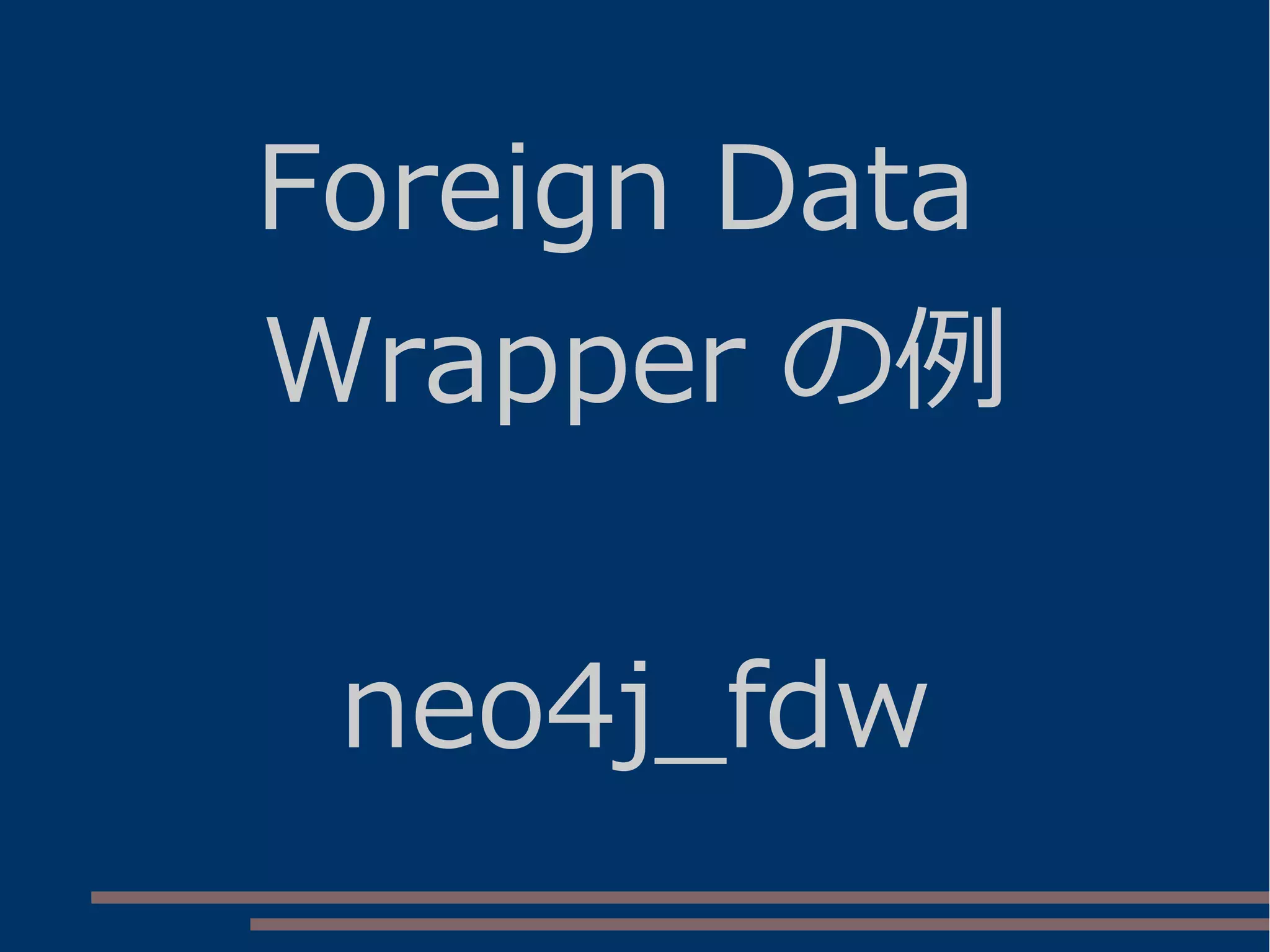 Foreign Data
Wrapper の例
neo4j_fdw
 