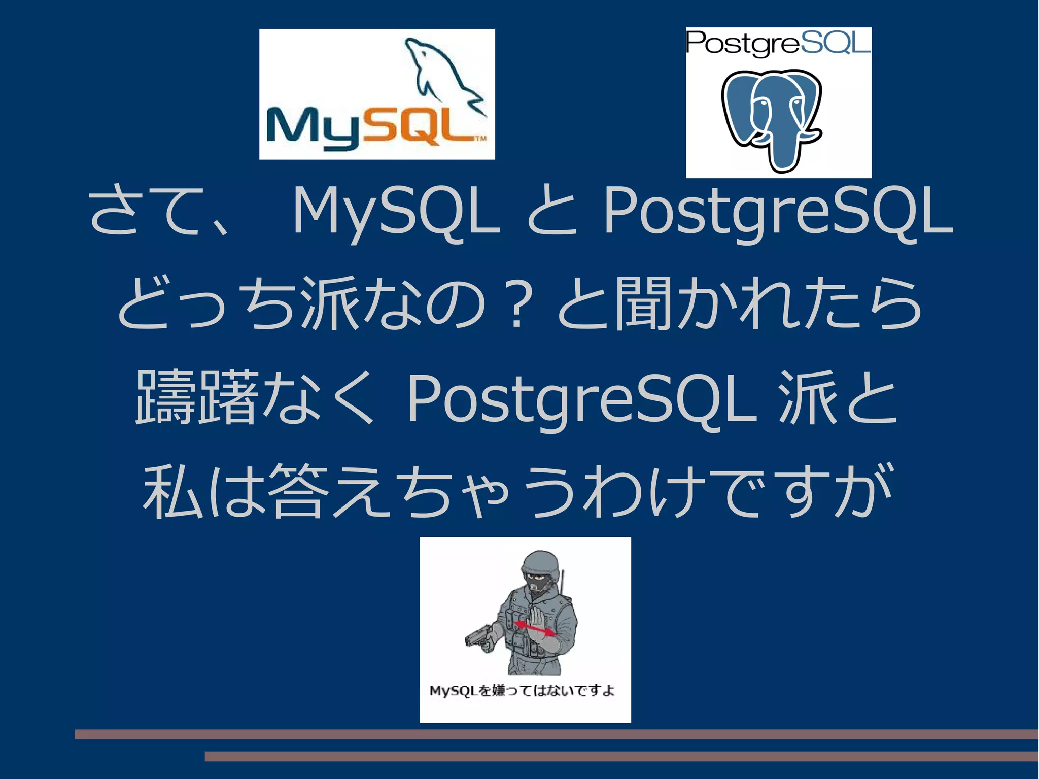 さて、 MySQL と PostgreSQL
どっち派なの？と聞かれたら
躊躇なく PostgreSQL 派と
私は答えちゃうわけですが
 