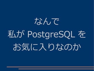 なんで
私が PostgreSQL を
お気に入りなのか
 