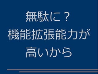 無駄に？
機能拡張能力が
高いから
 