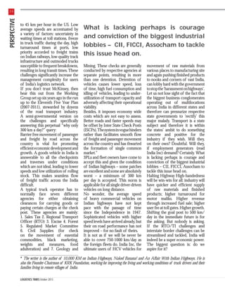 PERSPECTIVE

36

to 45 km per hour in the US. Low
average speeds are accentuated by
a variety of factors: uncertainty in
waiting times at toll stations, freeze
in truck traffic during the day, high
turnaround times at ports, low
priority accorded to freight trains
on Indian railways, low-quality track
infrastructure and outmoded trucks
susceptible to frequent breakdowns,
resulting in long transit times. These
challenges significantly increase the
management complexity for users
of India’s logistics network.
If you don’t trust McKinsey, then
hear this out from the Working
Group set up six years ago in the run
up to the Eleventh Five Year Plan
(2007-2011), stewarded by doyens
of the road transport industry.
A semi-governmental version on
the challenges and specifically
answering this perpetual “why only
300 km a day?” query:
Barrier free movement of passenger
and freight by road across the
country is vital for promoting
efficient economic development and
growth. A goods vehicle in India is
answerable to all the checkpoints
and traverses under conditions
which are not ideal, leading to lower
speeds and low utilization of rolling
stock. This makes seamless flow
of freight traffic across the India
difficult.
A typical truck operator has to
normally face seven different
agencies for either obtaining
clearances for carrying goods or
paying certain charges at the check
post. These agencies are mainly:
1. Sales Tax 2. Regional Transport
Officer (RTO) 3. Excise 4. Forest
5. Regulated Market Committee
6. Civil Supplies (for check
on the movement of essential
commodities, black marketing,
weights and measures, food
adulteration) and 7. Geology and

What is lacking perhaps is courage
and conviction of the biggest industrial
lobbies – CII, FICCI, Assocham to tackle
this issue head on.
Mining. These checks are generally
conducted by respective agencies at
separate points, resulting in more
than one detention. Detention of
vehicles causes lower speed, loss
of time, high fuel consumption and
idling of vehicles, leading to underutilization of transport capacity and
adversely affecting their operational
viability.
Besides, it imposes economy wide
costs which are not easy to assess.
Better roads and faster speeds may
be offset by Inter State Check Posts
(ISCPs). The system in vogue hinders
rather than facilitates smooth flow
of freight and passenger movement
across the country and has thwarted
the formation of single common
market.”
3PLs and fleet owners have come to
accept this and given the condition
of Indian highways – some patches
are excellent and some are absolutely
worst – a minimum of 300 km
per day is accepted. This norm is
applicable for all single driver-driven
vehicles on long distance.
No wonder, the average speed
of heavy commercial vehicles on
Indian highways have not kept
pace with the passage of time
since the Independence in 1947.
Sophisticated vehicles with higher
speed levels have arrived already, but
their on road performance has not
improved – for no fault of theirs.
It is not as if we will be never be
able to cover 750-1000 km/day as
the foreign fleets do. India Inc, the
ultimate users of HCV vehicles for

movement of raw materials from
various places to manufacturing site
and again pushing finished products
to nooks and corners of vast India,
can lobby hard with the government
to stop the ‘harassment on highways’.
Let us not lose sight of the fact that
the biggest business conglomerates
operating out of multilocations
across India in different states and
therefore can pressurize respective
state governments to ‘rectify’ this
major malady. Transport is a state
subject and therefore it is within
the states’ ambit to do something
concrete and positive for the
industry if they wish. Will they,
on their own? Doubtful. Will they,
if employment generators (read
India Inc) demand? Certainly. What
is lacking perhaps is courage and
conviction of the biggest industrial
lobbies – CII, FICCI, Assocham to
tackle this issue head on.
Halting Highway High-handedness
will be win-win for all: industry will
have quicker and efficient supply
of raw materials and finished
products; higher turnaround for
motor maliks. Higher revenue
through increased fuel sale; higher
user fee at toll gates. Higher growth.
Shifting the goal post to 500 km/
day in the immediate future is for
the asking. But nobody is asking.
If the RTO/TI challenges and
interstate border challenges can be
streamlined and tackled, India will
indeed be a super economic power.
The biggest question is: do we
aspire for it?

* The writer is the author of 10,000 KM on Indian Highways, Naked Banana! and An Affair With Indian Highways. He is
also the Founder-Chairman of KRK Foundation, working for improving the living and working conditions of truck drivers and their
families living in remote villages of India.
LOGISTICS TIMES October 2013

 