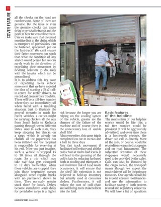 COVER FEATURE

28

all the checks on the road are
cumbersome. Some of them are
genuine. But the issue is: even
the genuine checks can cause
delay in perishable transit and the
point is how to streamline them.
Can we make sure that the most
sensitive link in the chain, which
is transport of perishables, can
be hastened, quickened, put on
the fast-track? We can’t ensure
their faster movement on roads
than what the condition of any
stretch would permit but we can
surely work in the direction of
expediting their movement by
devising solution to do away
with the hassles which can be
streamlined.
It is to address this key issue
of expediting reefer vehicle
movement that we have mooted
the idea of starting a 24x7 callin-centre for reefer drivers, to
record and process their troubles.
There will be a toll-free number
where they can immediately call
when faced with a troubling
situation. Just to illustrate the
general scenario in roads for
reefer vehicles, a carrier might
be carrying chicken all the way
from South India to Kolkatta
passing through seven different
states. And in each state, they
keep stopping for checks on
a cargo which is already on
challan, all the paperwork has
been initiated and the recipient
is responsible for receiving at
his end. Now you just imagine,
such a vehicle is stopped 15
to 30 times all through the
route. So a trip which may
take ﬁve days gets elongated
to 10 days. Remember, when
these vehicles are stopped, they
join those serpentine queues
alongwith other regular trucks
with no preference shown to
them. They normally remain
stuck there for hours. Delays
become cumulative -each delay
for perishable cargo is a higher
LOGISTICS TIMES October 2013

risk because the longer you are
relying on the cooling system
of the vehicle, greater are the
chances of the failure of the
machine and of course there is
the unnecessary loss of usable
shelf life!
Also remember, this same trip is
completed on car in in two and
a half to three days.
Any fast track movement if
facilitated will reduce and aid the
cold-chain at multi-fold levels. It
will lead to the greening of the
cold-chain by reducing fuel used
both in cooling and transport, it
will minimize risk of food waste
occurrence, it will ensure that
the shelf life extension is not
depleted in held-up inventory
but actually used at consumer
shelves. Furthermore, it will
reduce the cost of cold-chain
and will bring more stakeholders
into the fold.

Basic features

of the helpline

The mechanism of our helpline
service would be like this: a
toll free number would be
provided (it will be aggressively
advertised) and every time there
is a bottleneck enroute, the
driver can call us directly. Most
of the calls, of course, would be
related to unwarranted stoppages
and on road harassment. The
subjective deﬁnition of these
stoppages would necessarily
need to be provided by the caller.
Calls can also be initiated by
the cargo owner, the transport
owner though we expect the
onsite drivers will be the primary
initiators. Our agenda would be
to record enroute bottlenecksand use the information to
facilitate easing of both process
related and regulatory concerns.
We will have a list of questions

 