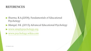 REFERENCES
 Sharma, R.A.(2008). Fundamentals of Educational
Psychology
 Mangal, S.K. (2015) Advanced Educational Psychology
 www.simplypsychology.org
 www.psychology.wikia.com
TCP PRESENTO-2020
 