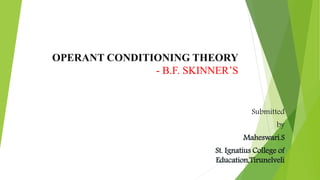 OPERANT CONDITIONING THEORY
- B.F. SKINNER’S
Submitted
by
Maheswari.S
St. Ignatius College of
Education,Tirunelveli
 