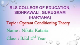 Topic : Operant Conditioning Theory
Name : Nikita Kataria
Class : B.Ed 2nd Year
 