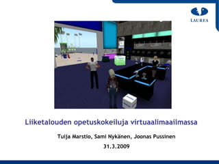 Liiketalouden opetuskokeiluja virtuaalimaailmassa
         Tuija Marstio, Sami Nykänen, Joonas Pussinen
                          31.3.2009
 