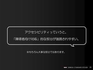 20
アクセシビリティっていうと、
「障碍者向け対応」的な部分が強調されやすい。
※もちろん大事な部分ではあります。
 