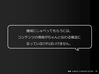 29
機械にしゃべってもらうには、
コンテンツの情報がちゃんと伝わる構造に
なっていなければいけません。
 