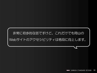 39
非常に初歩的な話ですけど、これだけでも岡山の
Webサイトのアクセシビリティは格段に向上します。
 