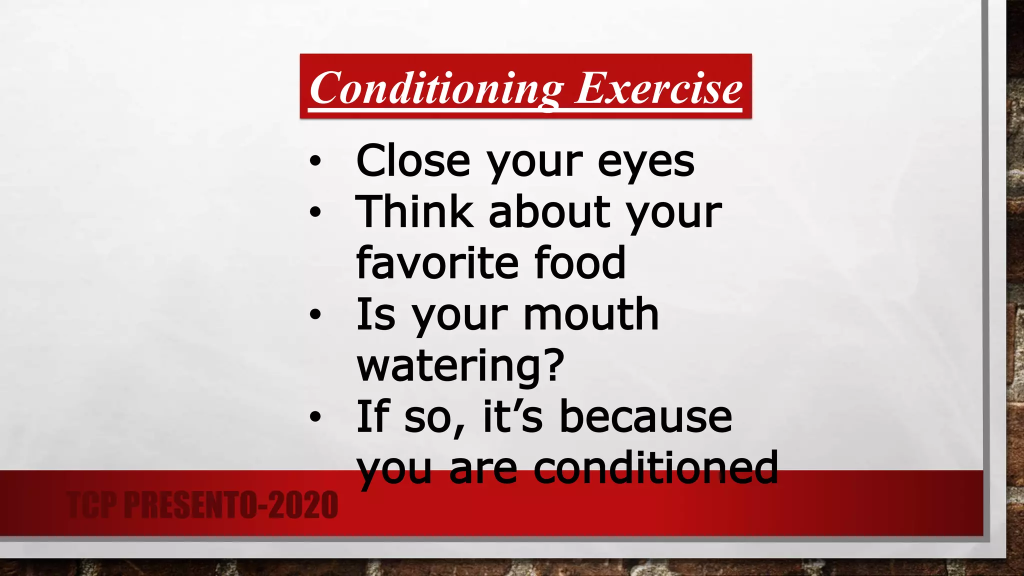 Conditioning Exercise
• Close your eyes
• Think about your
favorite food
• Is your mouth
watering?
• If so, it’s because
you are conditioned
TCP PRESENTO-2020
 