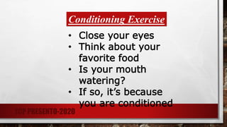 Conditioning Exercise
• Close your eyes
• Think about your
favorite food
• Is your mouth
watering?
• If so, it’s because
you are conditioned
TCP PRESENTO-2020
 