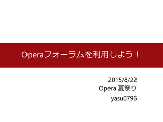 2015/8/22
Opera 夏祭り
yasu0796
Operaフォーラムを利用しよう！
 