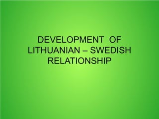 DEVELOPMENT OF
LITHUANIAN – SWEDISH
RELATIONSHIP
 