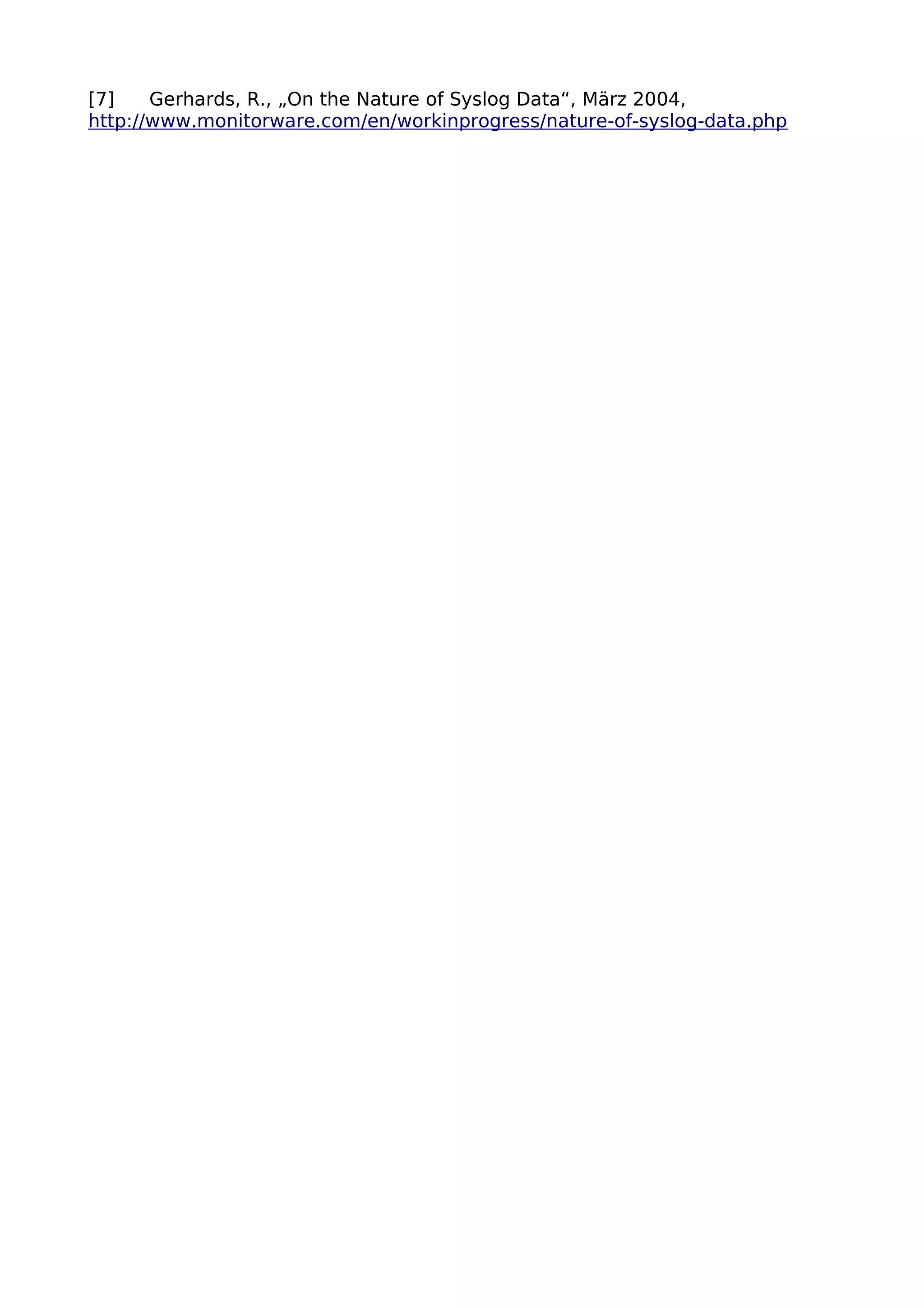 [7] Gerhards, R., „On the Nature of Syslog Data“, März 2004,
http://www.monitorware.com/en/workinprogress/nature-of-syslog-data.php
 