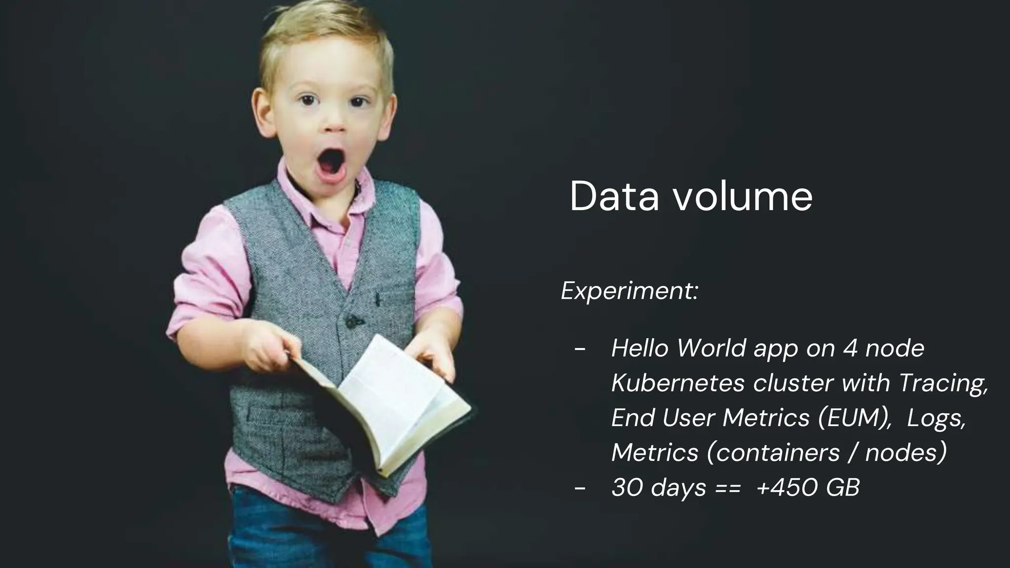 chronosphere.io
Data volume
Experiment:
- Hello World app on 4 node
Kubernetes cluster with Tracing,
End User Metrics (EUM), Logs,
Metrics (containers / nodes)
- 30 days == +450 GB
 