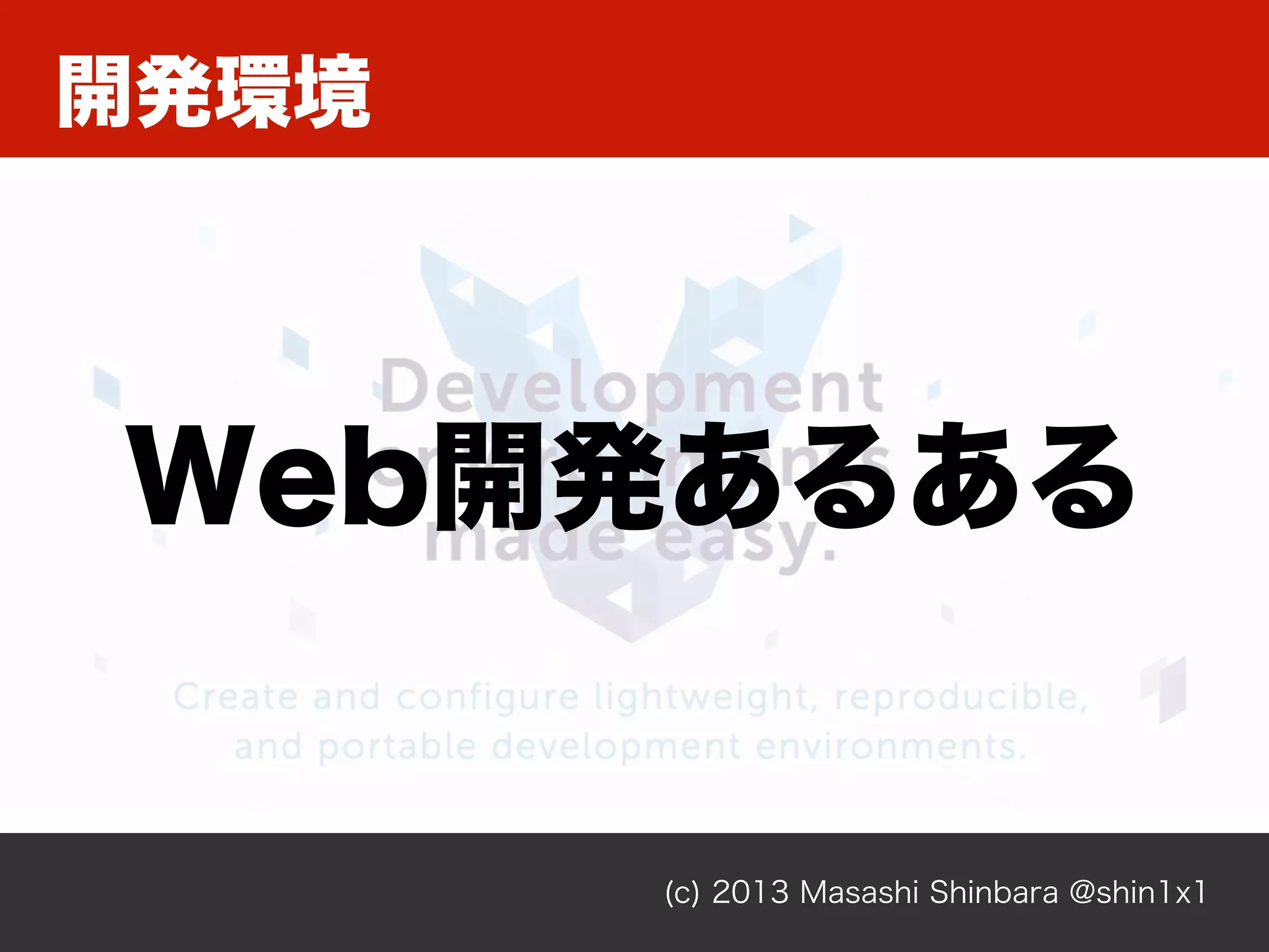 開発環境
(c) 2013 Masashi Shinbara @shin1x1
Web開発あるある
 